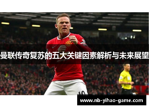 曼联传奇复苏的五大关键因素解析与未来展望