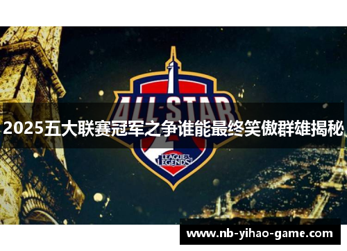 2025五大联赛冠军之争谁能最终笑傲群雄揭秘