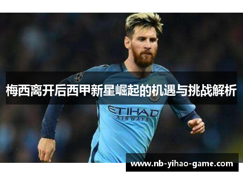 梅西离开后西甲新星崛起的机遇与挑战解析