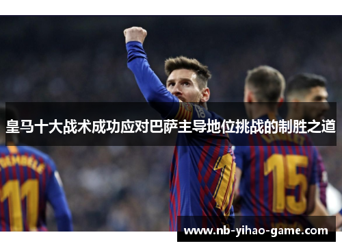 皇马十大战术成功应对巴萨主导地位挑战的制胜之道