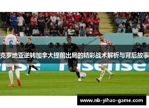 克罗地亚逆转加拿大提前出局的精彩战术解析与背后故事