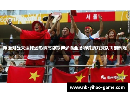 明晚对战天津球迷热情高涨期待满满全场呐喊助力球队再创辉煌