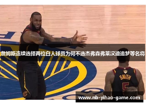 詹姆斯连续选择两位白人球员为何不选杰弗森弗莱汉迪追梦等名将