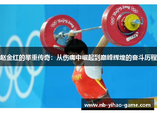 赵金红的举重传奇：从伤痛中崛起到巅峰辉煌的奋斗历程