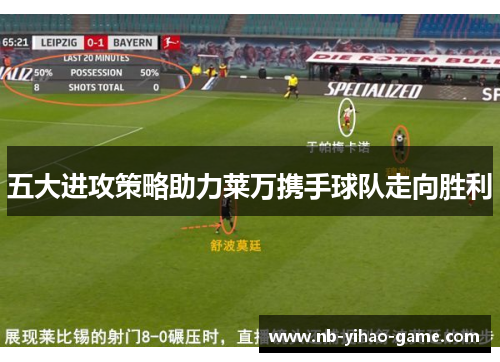 五大进攻策略助力莱万携手球队走向胜利