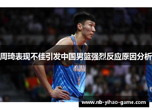 周琦表现不佳引发中国男篮强烈反应原因分析