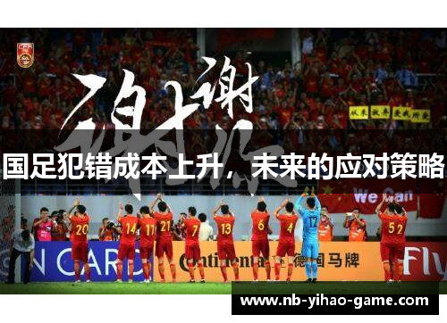 国足犯错成本上升，未来的应对策略