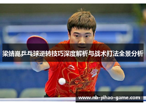 梁靖崑乒乓球逆转技巧深度解析与战术打法全景分析