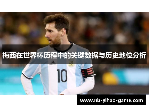 梅西在世界杯历程中的关键数据与历史地位分析