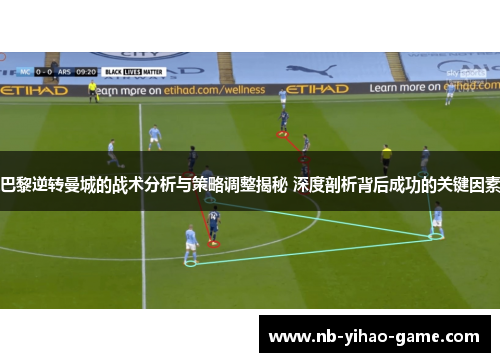 巴黎逆转曼城的战术分析与策略调整揭秘 深度剖析背后成功的关键因素
