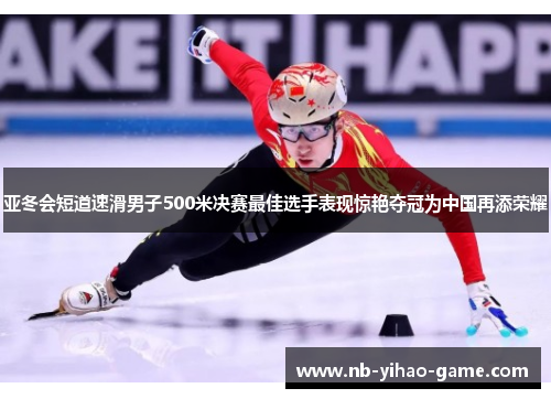 亚冬会短道速滑男子500米决赛最佳选手表现惊艳夺冠为中国再添荣耀