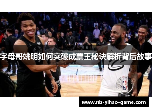 字母哥姚明如何突破成票王秘诀解析背后故事
