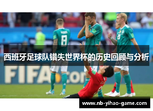 西班牙足球队错失世界杯的历史回顾与分析
