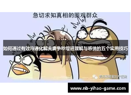 如何通过有效沟通化解夫妻争吵增进理解与感情的五个实用技巧