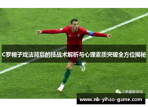 C罗帽子戏法背后的技战术解析与心理素质突破全方位揭秘