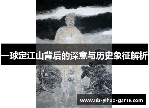 一球定江山背后的深意与历史象征解析