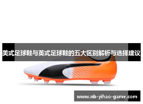 美式足球鞋与英式足球鞋的五大区别解析与选择建议