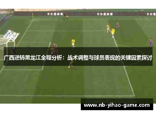 广西逆转黑龙江全程分析：战术调整与球员表现的关键因素探讨