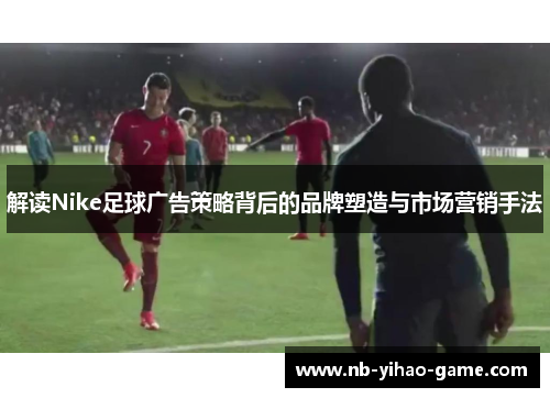 解读Nike足球广告策略背后的品牌塑造与市场营销手法