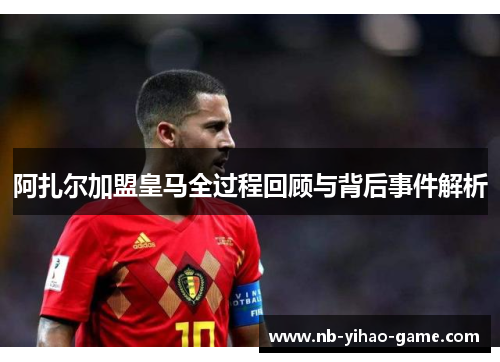阿扎尔加盟皇马全过程回顾与背后事件解析