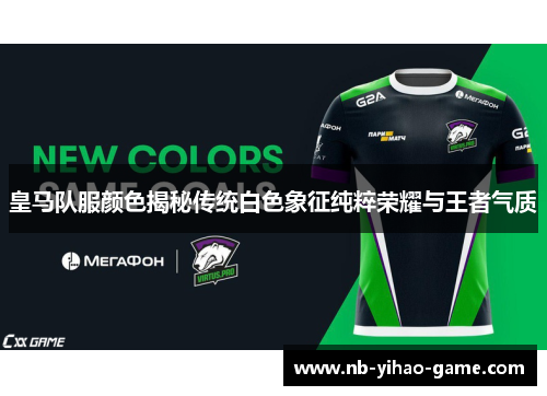 皇马队服颜色揭秘传统白色象征纯粹荣耀与王者气质