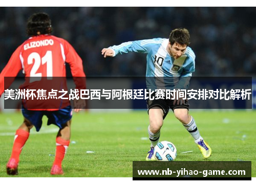 美洲杯焦点之战巴西与阿根廷比赛时间安排对比解析
