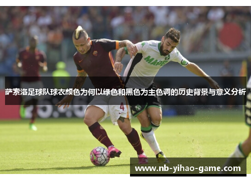 萨索洛足球队球衣颜色为何以绿色和黑色为主色调的历史背景与意义分析