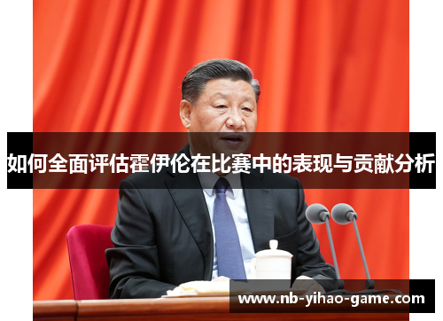 如何全面评估霍伊伦在比赛中的表现与贡献分析