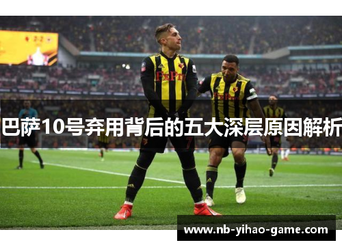 巴萨10号弃用背后的五大深层原因解析