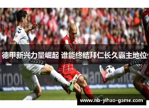 德甲新兴力量崛起 谁能终结拜仁长久霸主地位