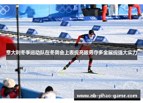意大利冬季运动队在冬奥会上表现亮眼勇夺多金展现强大实力