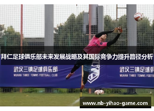 拜仁足球俱乐部未来发展战略及其国际竞争力提升路径分析