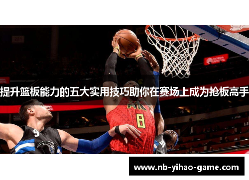 提升篮板能力的五大实用技巧助你在赛场上成为抢板高手