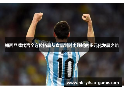 梅西品牌代言全方位拓展从食品到时尚领域的多元化发展之路