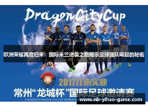 欧洲荣耀再度归来：国际米兰逆袭之路揭示足球强队崛起的秘密