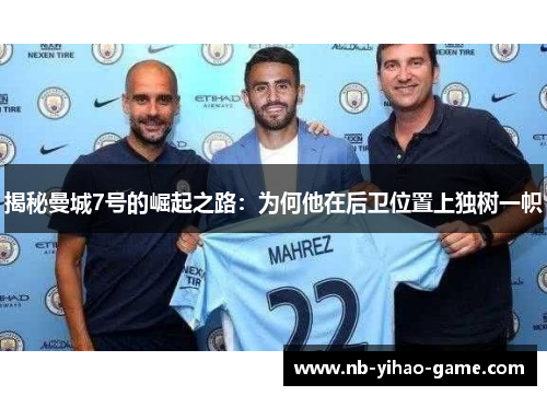 揭秘曼城7号的崛起之路：为何他在后卫位置上独树一帜