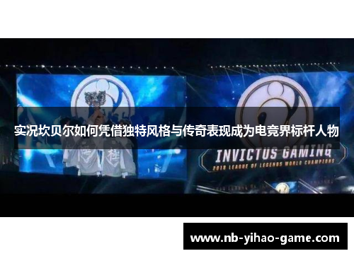实况坎贝尔如何凭借独特风格与传奇表现成为电竞界标杆人物