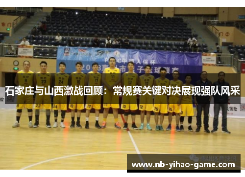 石家庄与山西激战回顾：常规赛关键对决展现强队风采