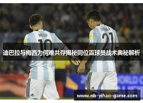 迪巴拉与梅西为何难共存揭秘同位置球员战术奥秘解析