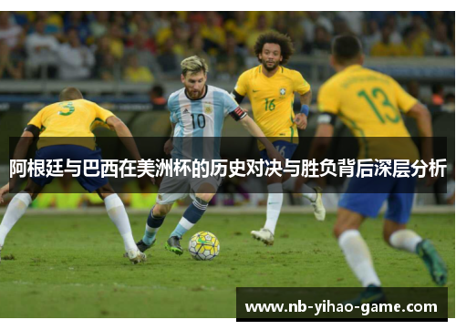 阿根廷与巴西在美洲杯的历史对决与胜负背后深层分析