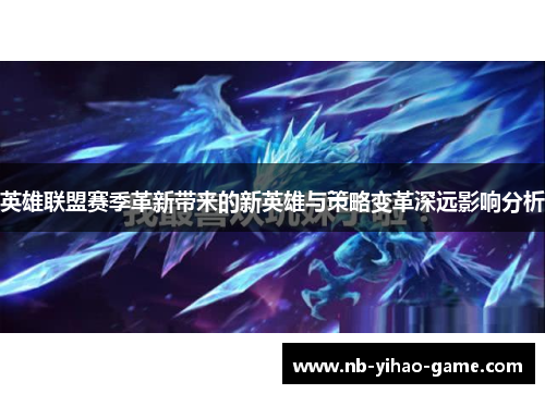 英雄联盟赛季革新带来的新英雄与策略变革深远影响分析
