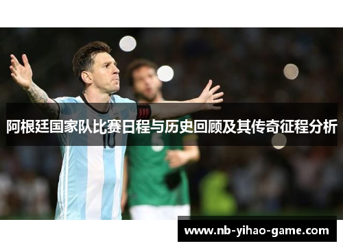 阿根廷国家队比赛日程与历史回顾及其传奇征程分析 阿根廷国家队比赛日程与历史回顾及其传奇征程分析
