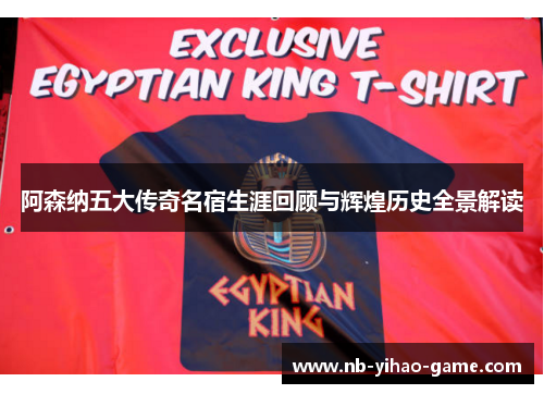 阿森纳五大传奇名宿生涯回顾与辉煌历史全景解读