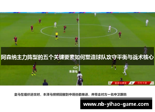 阿森纳主力阵型的五个关键要素如何塑造球队攻守平衡与战术核心
