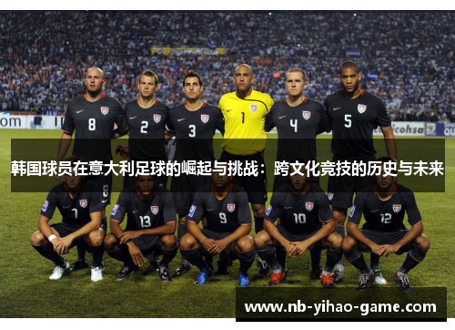 韩国球员在意大利足球的崛起与挑战：跨文化竞技的历史与未来