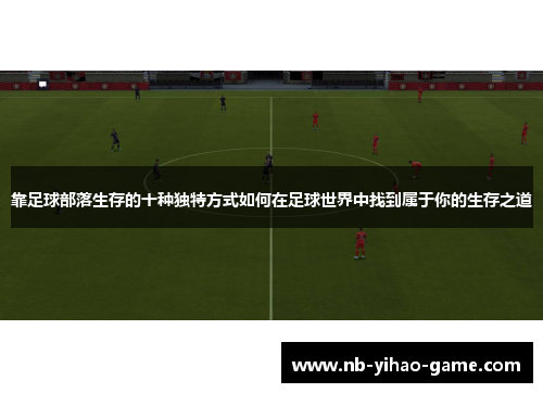 靠足球部落生存的十种独特方式如何在足球世界中找到属于你的生存之道