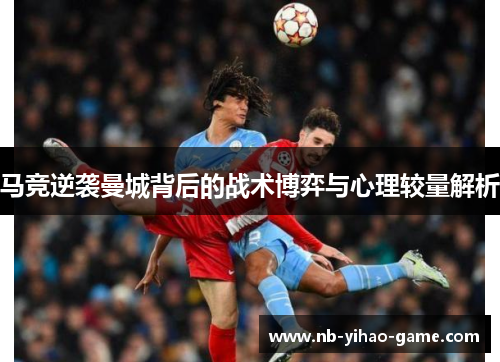 马竞逆袭曼城背后的战术博弈与心理较量解析 马竞逆袭曼城背后的战术博弈与心理较量解析